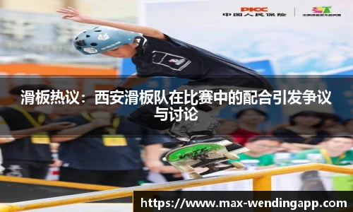 滑板热议：西安滑板队在比赛中的配合引发争议与讨论